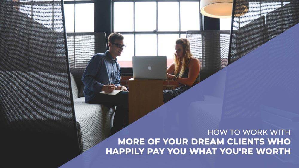 How to Work with More of Your Dream Clients Who Happily Pay You What You're Worth